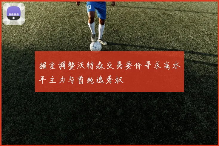 掘金调整沃特森交易要价寻求高水平主力与首轮选秀权